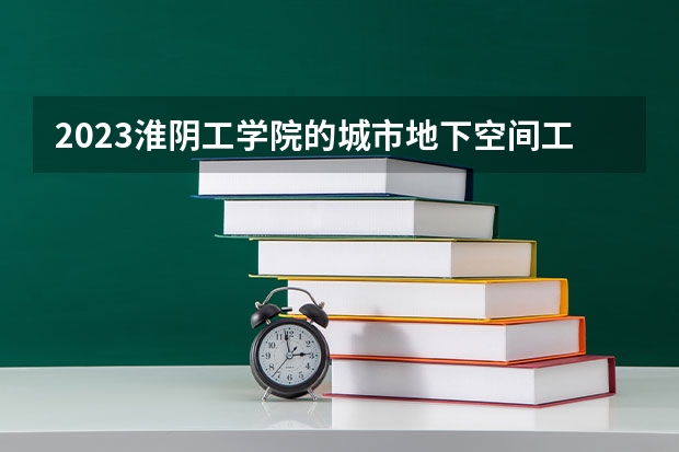 2023淮阴工学院的城市地下空间工程专业分数线高不高 淮阴工学院城市地下空间工程专业历年分数线参考表单