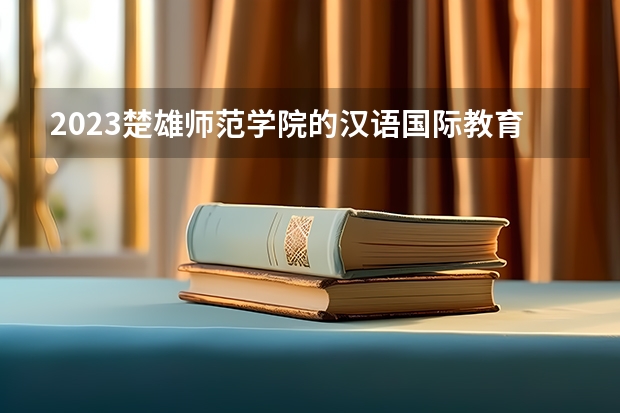 2023楚雄师范学院的汉语国际教育专业分数线高不高 楚雄师范学院汉语国际教育专业历年分数线参考表单