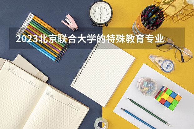 2023北京联合大学的特殊教育专业分数线高不高 北京联合大学特殊教育专业历年分数线参考表单