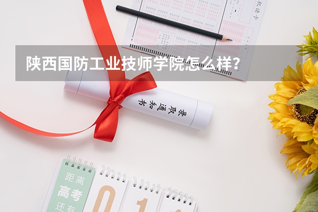 陕西国防工业技师学院怎么样？