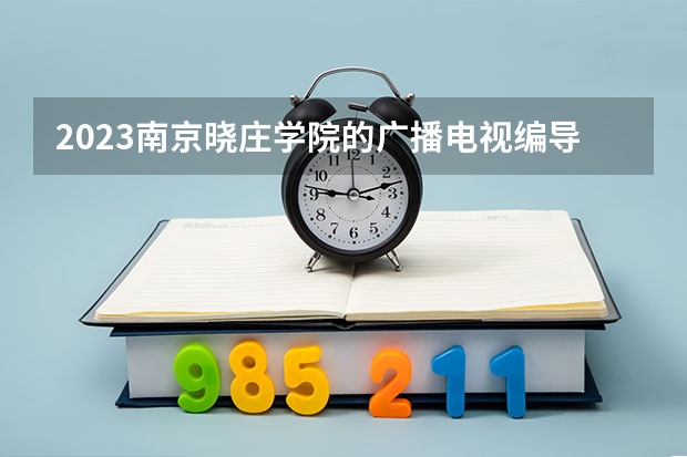 2023南京晓庄学院的广播电视编导专业分数线高不高 南京晓庄学院广播电视编导专业历年分数线参考表单
