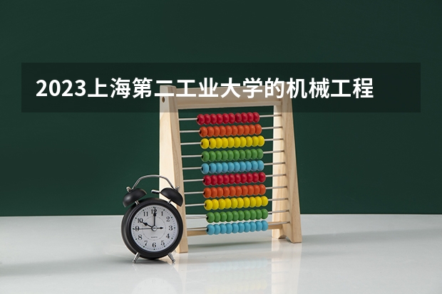 2023上海第二工业大学的机械工程专业分数线高不高 上海第二工业大学机械工程专业历年分数线参考表单