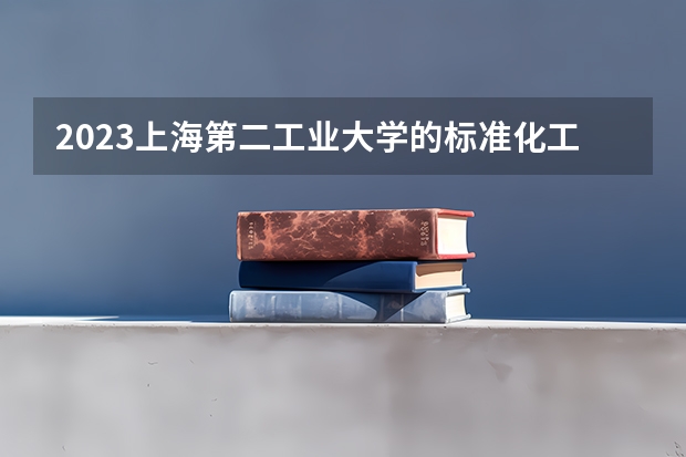 2023上海第二工业大学的标准化工程专业分数线高不高 上海第二工业大学标准化工程专业历年分数线参考表单