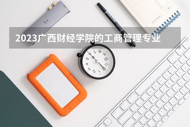 2023广西财经学院的工商管理专业分数线高不高 广西财经学院工商管理专业历年分数线参考表单