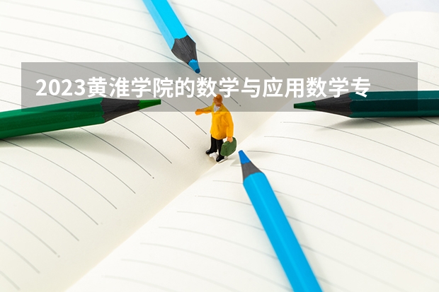 2023黄淮学院的数学与应用数学专业分数线高不高 黄淮学院数学与应用数学专业历年分数线参考表单