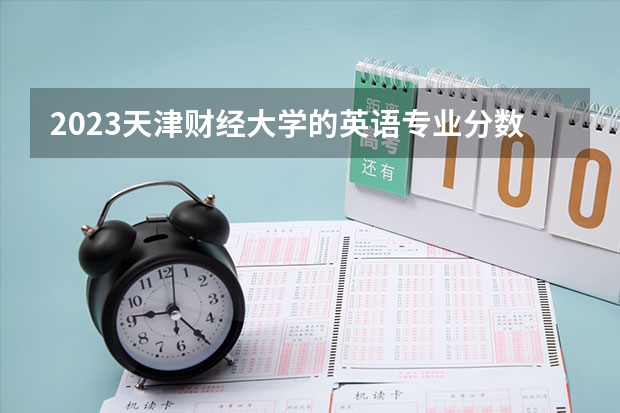 2023天津财经大学的英语专业分数线高不高 天津财经大学英语专业历年分数线参考表单