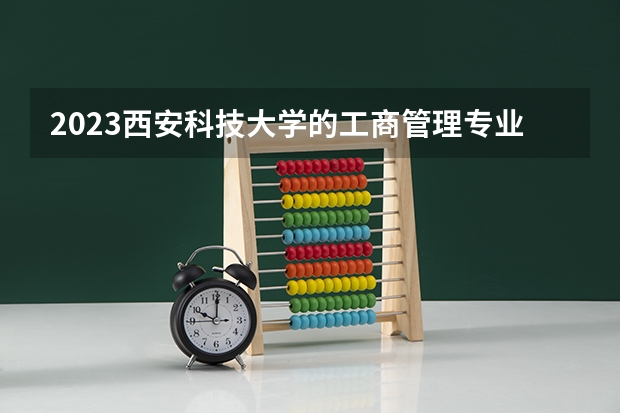 2023西安科技大学的工商管理专业分数线高不高 西安科技大学工商管理专业历年分数线参考表单