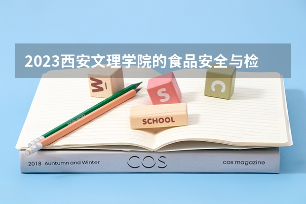 2023西安文理学院的食品安全与检测专业分数线高不高 西安文理学院食品安全与检测专业历年分数线参考表单