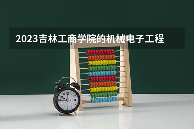 2023吉林工商学院的机械电子工程专业分数线高不高 吉林工商学院机械电子工程专业历年分数线参考表单