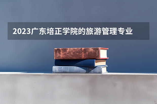 2023广东培正学院的旅游管理专业分数线高不高 广东培正学院旅游管理专业历年分数线参考表单