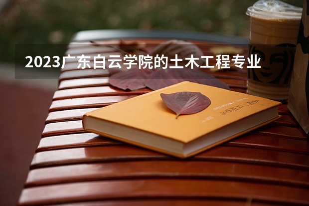 2023广东白云学院的土木工程专业分数线高不高 广东白云学院土木工程专业历年分数线参考表单