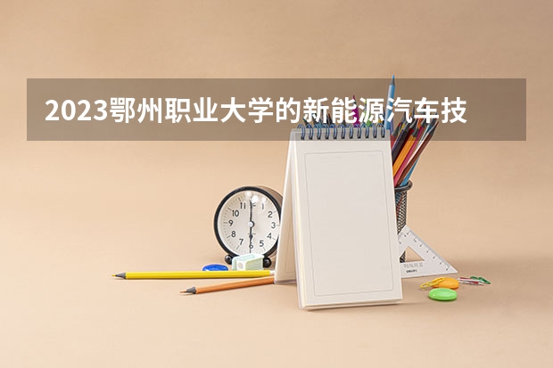 2023鄂州职业大学的新能源汽车技术专业分数线高不高 鄂州职业大学新能源汽车技术专业历年分数线参考表单