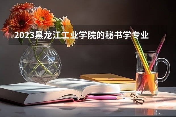 2023黑龙江工业学院的秘书学专业分数线高不高 黑龙江工业学院秘书学专业历年分数线参考表单