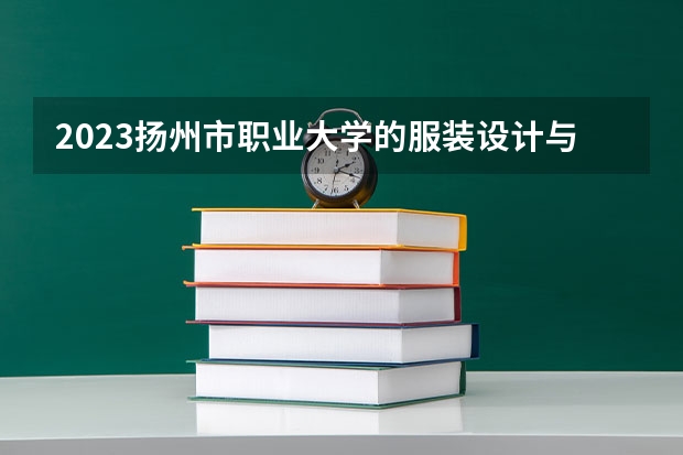2023扬州市职业大学的服装设计与工艺专业分数线高不高 扬州市职业大学服装设计与工艺专业历年分数线参考表单