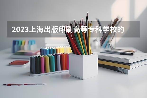 2023上海出版印刷高等专科学校的印刷媒体技术专业分数线高不高 上海出版印刷高等专科学校印刷媒体技术专业历年分数线参考表单
