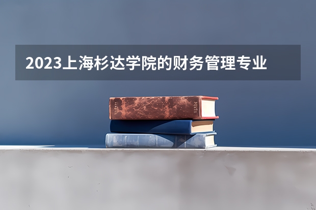 2023上海杉达学院的财务管理专业分数线高不高 上海杉达学院财务管理专业历年分数线参考表单