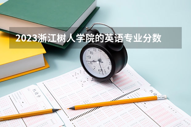 2023浙江树人学院的英语专业分数线高不高 浙江树人学院英语专业历年分数线参考表单