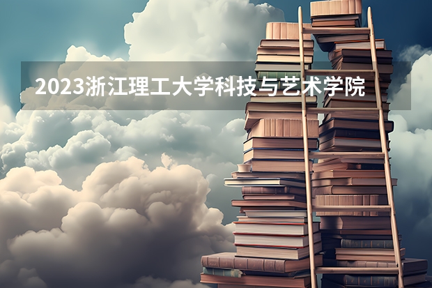 2023浙江理工大学科技与艺术学院的公共事业管理专业分数线高不高 浙江理工大学科技与艺术学院公共事业管理专业历年分数线参考表单