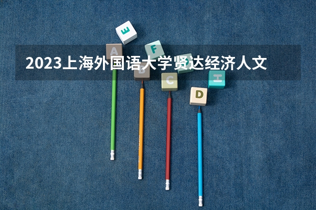2023上海外国语大学贤达经济人文学院的金融学专业分数线高不高 上海外国语大学贤达经济人文学院金融学专业历年分数线参考表单