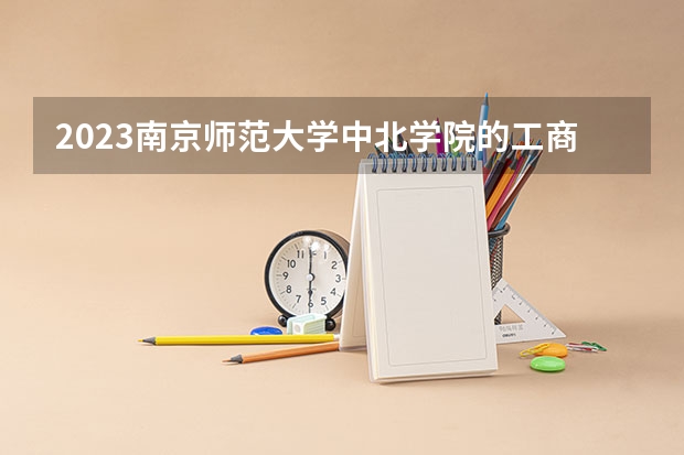 2023南京师范大学中北学院的工商管理专业分数线高不高 南京师范大学中北学院工商管理专业历年分数线参考表单