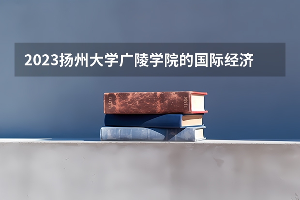 2023扬州大学广陵学院的国际经济与贸易专业分数线高不高 扬州大学广陵学院国际经济与贸易专业历年分数线参考表单