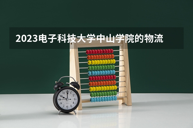 2023电子科技大学中山学院的物流管理专业分数线高不高 电子科技大学中山学院物流管理专业历年分数线参考表单