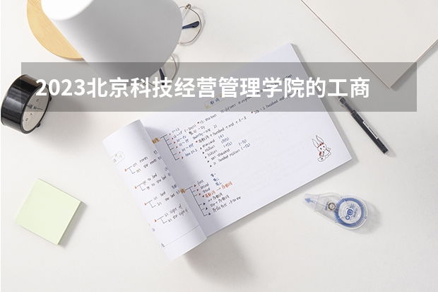 2023北京科技经营管理学院的工商企业管理专业分数线高不高 北京科技经营管理学院工商企业管理专业历年分数线参考表单