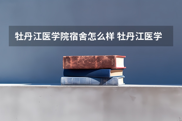 牡丹江医学院宿舍怎么样 牡丹江医学院宿舍