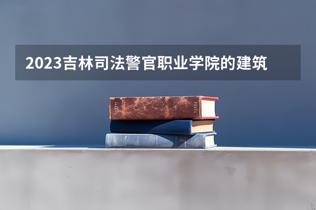 2023吉林司法警官职业学院的建筑消防技术专业分数线高不高 吉林司法警官职业学院建筑消防技术专业历年分数线参考表单