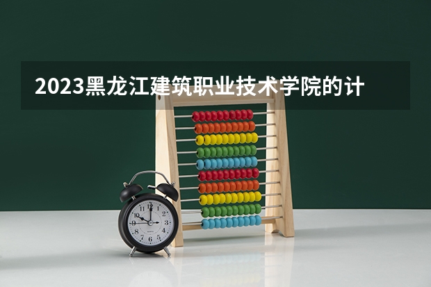2023黑龙江建筑职业技术学院的计算机应用技术专业分数线高不高 黑龙江建筑职业技术学院计算机应用技术专业历年分数线参考表单