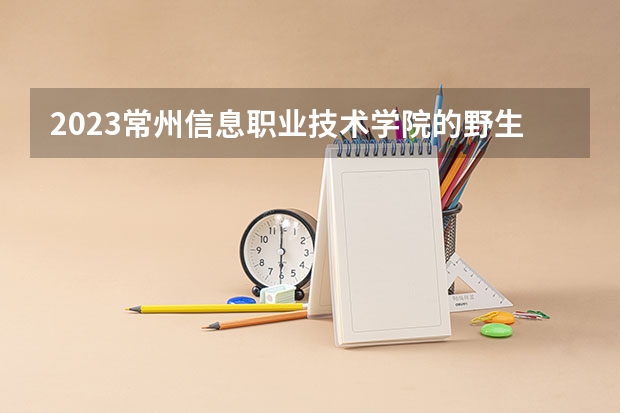 2023常州信息职业技术学院的野生植物资源保护与利用专业分数线高不高 常州信息职业技术学院野生植物资源保护与利用专业历年分数线参考表单