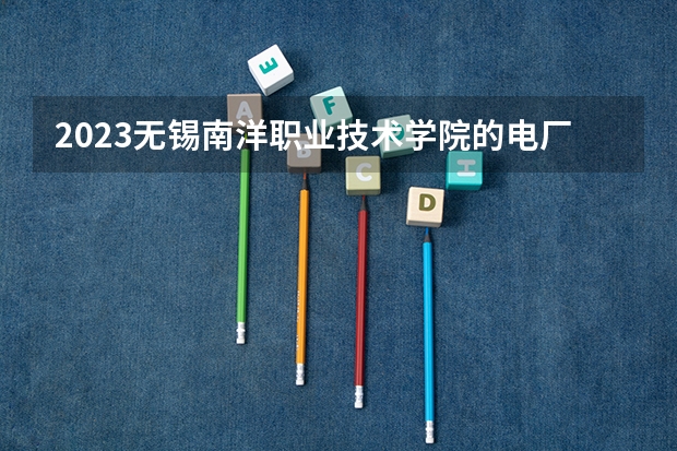 2023无锡南洋职业技术学院的电厂热能动力装置专业分数线高不高 无锡南洋职业技术学院电厂热能动力装置专业历年分数线参考表单