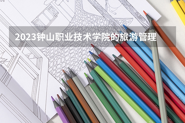 2023钟山职业技术学院的旅游管理专业分数线高不高 钟山职业技术学院旅游管理专业历年分数线参考表单