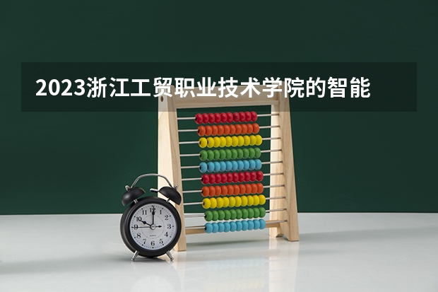 2023浙江工贸职业技术学院的智能光电制造技术专业分数线高不高 浙江工贸职业技术学院智能光电制造技术专业历年分数线参考表单