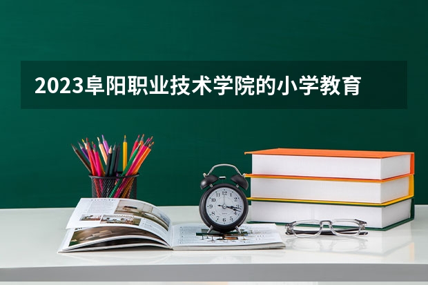 2023阜阳职业技术学院的小学教育专业分数线高不高 阜阳职业技术学院小学教育专业历年分数线参考表单