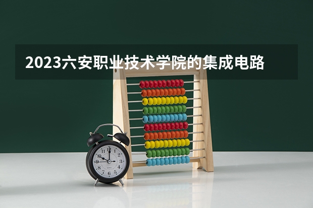 2023六安职业技术学院的集成电路技术专业分数线高不高 六安职业技术学院集成电路技术专业历年分数线参考表单