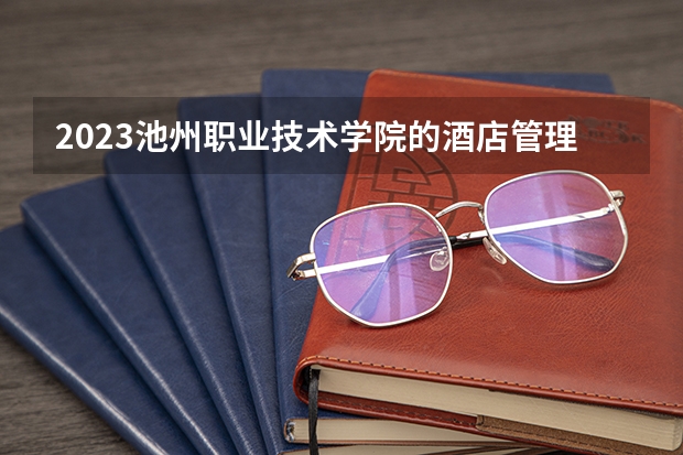 2023池州职业技术学院的酒店管理与数字化运营专业分数线高不高 池州职业技术学院酒店管理与数字化运营专业历年分数线参考表单