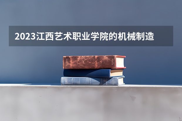 2023江西艺术职业学院的机械制造与自动化专业分数线高不高 江西艺术职业学院机械制造与自动化专业历年分数线参考表单