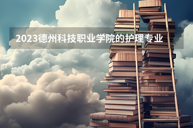 2023德州科技职业学院的护理专业分数线高不高 德州科技职业学院护理专业历年分数线参考表单