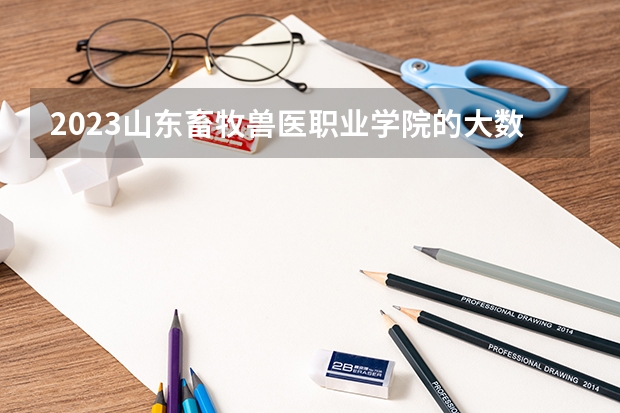 2023山东畜牧兽医职业学院的大数据与财务管理专业分数线高不高 山东畜牧兽医职业学院大数据与财务管理专业历年分数线参考表单