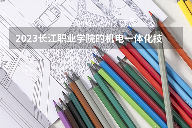2023长江职业学院的机电一体化技术专业分数线高不高 长江职业学院机电一体化技术专业历年分数线参考表单