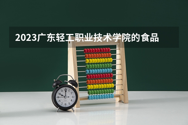 2023广东轻工职业技术学院的食品智能加工技术专业分数线高不高 广东轻工职业技术学院食品智能加工技术专业历年分数线参考表单