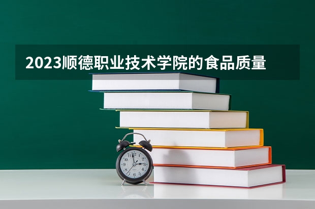 2023顺德职业技术学院的食品质量与安全专业分数线高不高 顺德职业技术学院食品质量与安全专业历年分数线参考表单