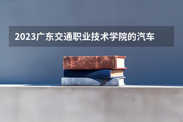 2023广东交通职业技术学院的汽车智能技术专业分数线高不高 广东交通职业技术学院汽车智能技术专业历年分数线参考表单