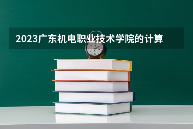 2023广东机电职业技术学院的计算机网络技术专业分数线高不高 广东机电职业技术学院计算机网络技术专业历年分数线参考表单
