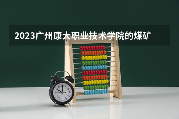 2023广州康大职业技术学院的煤矿开采技术专业分数线高不高 广州康大职业技术学院煤矿开采技术专业历年分数线参考表单