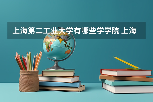 上海第二工业大学有哪些学学院 上海第二工业大学一年学费贵不贵