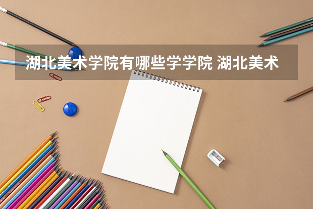 湖北美术学院有哪些学学院 湖北美术学院一年学费贵不贵