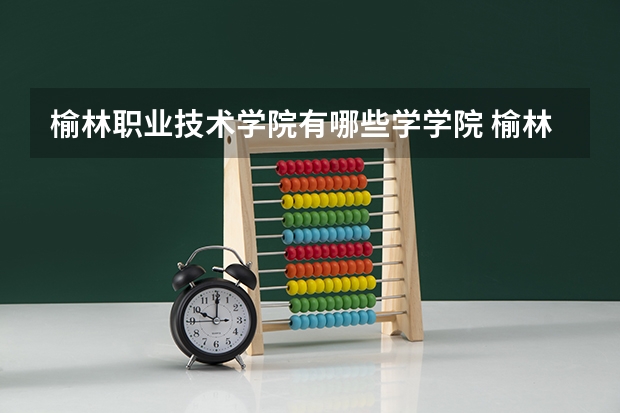 榆林职业技术学院有哪些学学院 榆林职业技术学院一年学费贵不贵