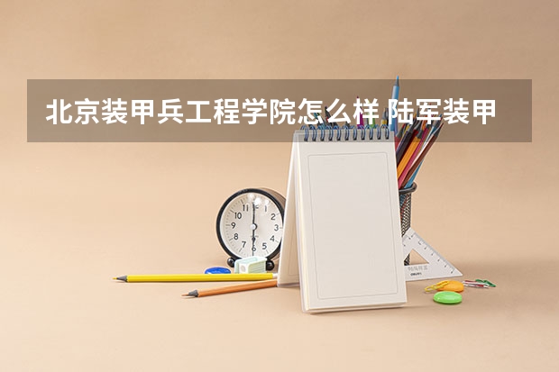 北京装甲兵工程学院怎么样 陆军装甲兵学院王牌专业 比较好的特色专业名单